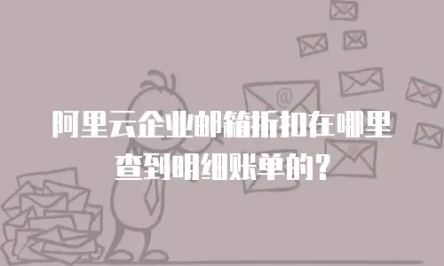 阿里云企业邮箱折扣在哪里查到明细账单的？