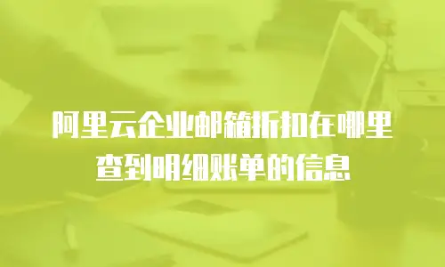 阿里云企业邮箱折扣在哪里查到明细账单的信息