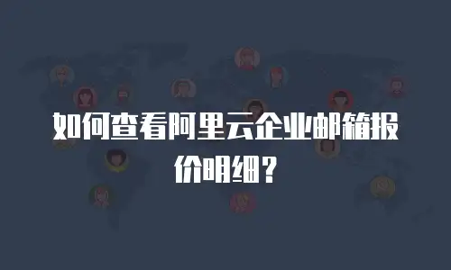 如何查看阿里云企业邮箱报价明细？