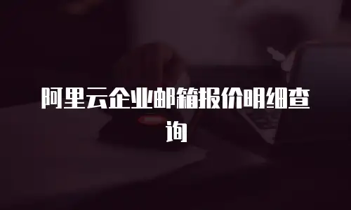 阿里云企业邮箱报价明细查询