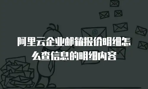 阿里云企业邮箱报价明细怎么查信息的明细内容