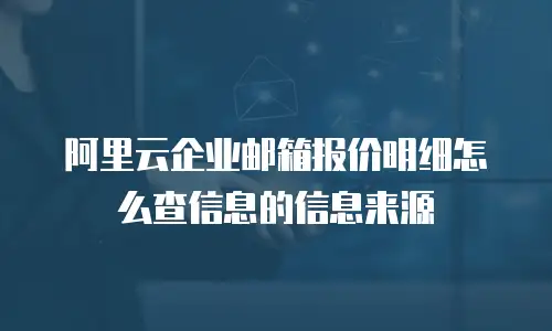阿里云企业邮箱报价明细怎么查信息的信息来源