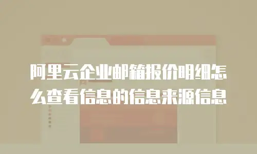 阿里云企业邮箱报价明细怎么查看信息的信息来源信息