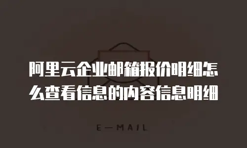 阿里云企业邮箱报价明细怎么查看信息的内容信息明细
