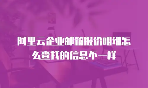 阿里云企业邮箱报价明细怎么查找的信息不一样