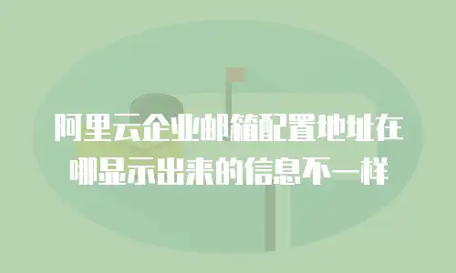 阿里云企业邮箱配置地址在哪显示出来的信息不一样
