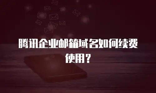 腾讯企业邮箱域名如何续费使用？