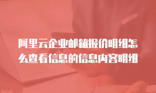阿里云企业邮箱报价明细怎么查看信息的信息内容明细