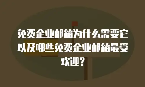  免费企业邮箱为什么需要它以及哪些免费企业邮箱最受欢迎？