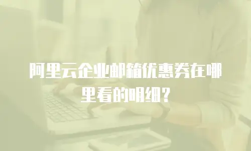阿里云企业邮箱优惠券在哪里看的明细？