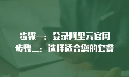   步骤一：登录阿里云官网  步骤二：选择适合您的套餐