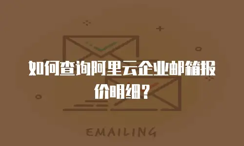 如何查询阿里云企业邮箱报价明细？