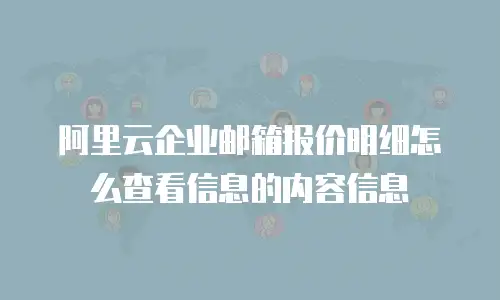 阿里云企业邮箱报价明细怎么查看信息的内容信息