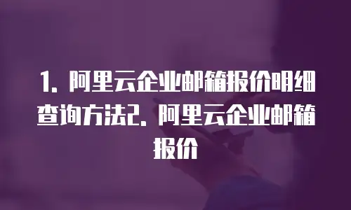 阿里云企业邮箱报价明细怎么查信息的明细号信息明细