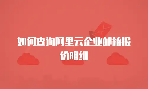 如何查询阿里云企业邮箱报价明细