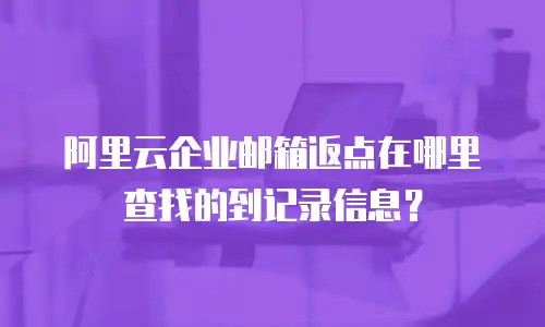 阿里云企业邮箱返点在哪里查找的到记录信息？