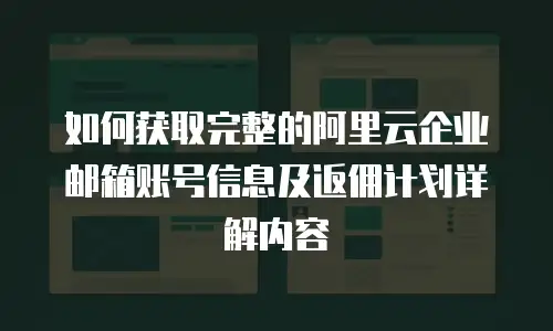 如何获取完整的阿里云企业邮箱账号信息及返佣计划详解内容