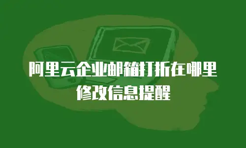 阿里云企业邮箱打折在哪里修改信息提醒