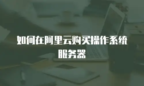 如何在阿里云购买操作系统服务器