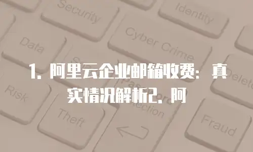 阿里云企业邮箱收费吗是真的吗吗还是假的