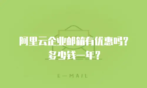 阿里云企业邮箱有优惠吗？多少钱一年？