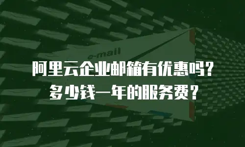 阿里云企业邮箱有优惠吗？多少钱一年的服务费？