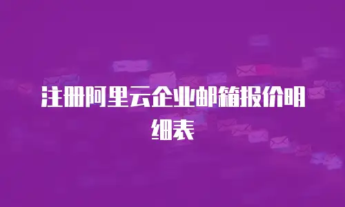 注册阿里云企业邮箱报价明细表