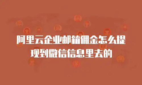 阿里云企业邮箱佣金怎么提现到微信信息里去的