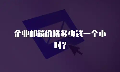 企业邮箱价格多少钱一个小时？