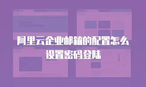 阿里云企业邮箱的配置怎么设置密码登陆