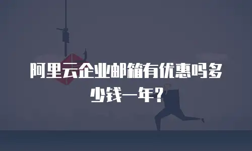阿里云企业邮箱有优惠吗多少钱一年？