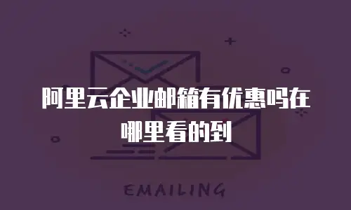 阿里云企业邮箱有优惠吗在哪里看的到