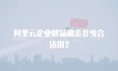 阿里云企业邮箱佣金多少合适用？