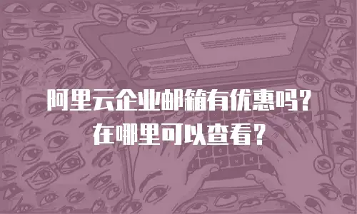 阿里云企业邮箱有优惠吗？在哪里可以查看？
