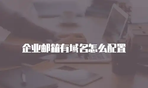 企业邮箱有域名怎么配置