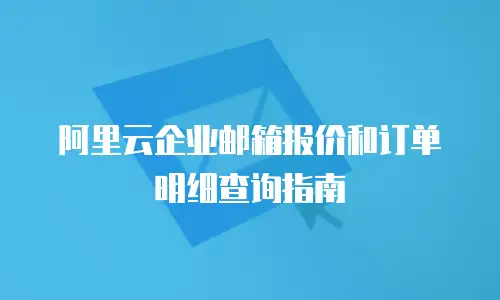 阿里云企业邮箱报价和订单明细查询指南