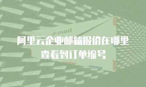 阿里云企业邮箱报价在哪里查看到订单编号