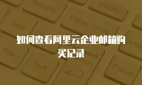 如何查看阿里云企业邮箱购买记录