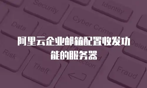 阿里云企业邮箱配置收发功能的服务器