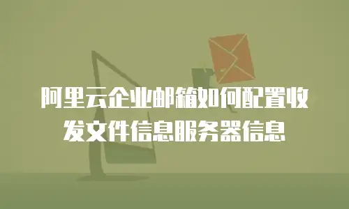 阿里云企业邮箱如何配置收发文件信息服务器信息