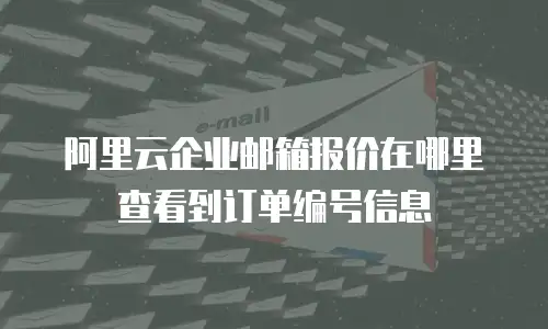 阿里云企业邮箱报价在哪里查看到订单编号信息