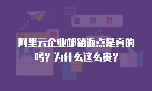 阿里云企业邮箱返点是真的吗?为什么这么贵?