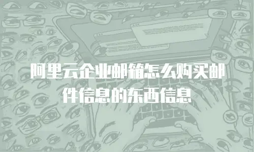 阿里云企业邮箱怎么购买邮件信息的东西信息