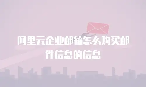 阿里云企业邮箱怎么购买邮件信息的信息