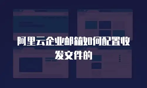 阿里云企业邮箱如何配置收发文件的