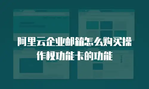 阿里云企业邮箱怎么购买操作权功能卡的功能