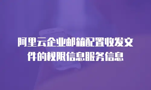 阿里云企业邮箱配置收发文件的权限信息服务信息