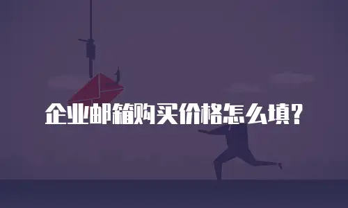 企业邮箱购买价格怎么填？