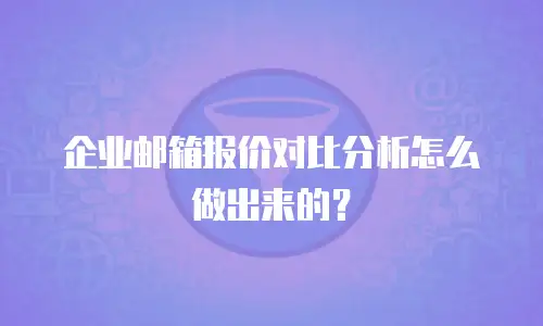 企业邮箱报价对比分析怎么做出来的？