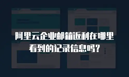 阿里云企业邮箱返利在哪里看到的记录信息吗？
